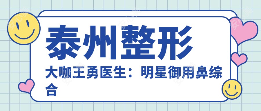 泰州整形医生王勇医生：明星御用鼻综合医生，20年专注精品自然风