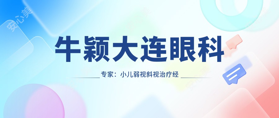 牛颖大连眼科医生:小儿弱视斜视治疗经验多,普兰店何氏眼科医院翼状胬肉手术技术好