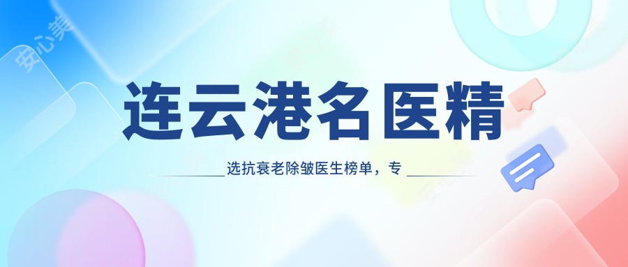 连云港名医精选抗衰老除皱医生榜单,抗衰推荐