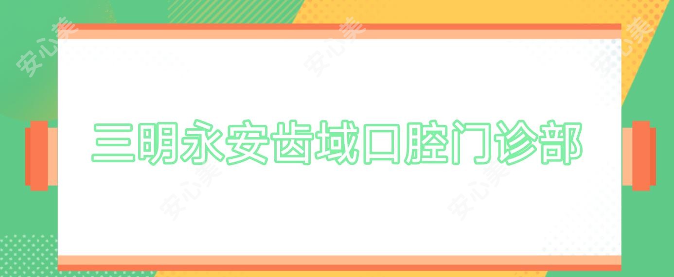 三明永安齿域口腔门诊部