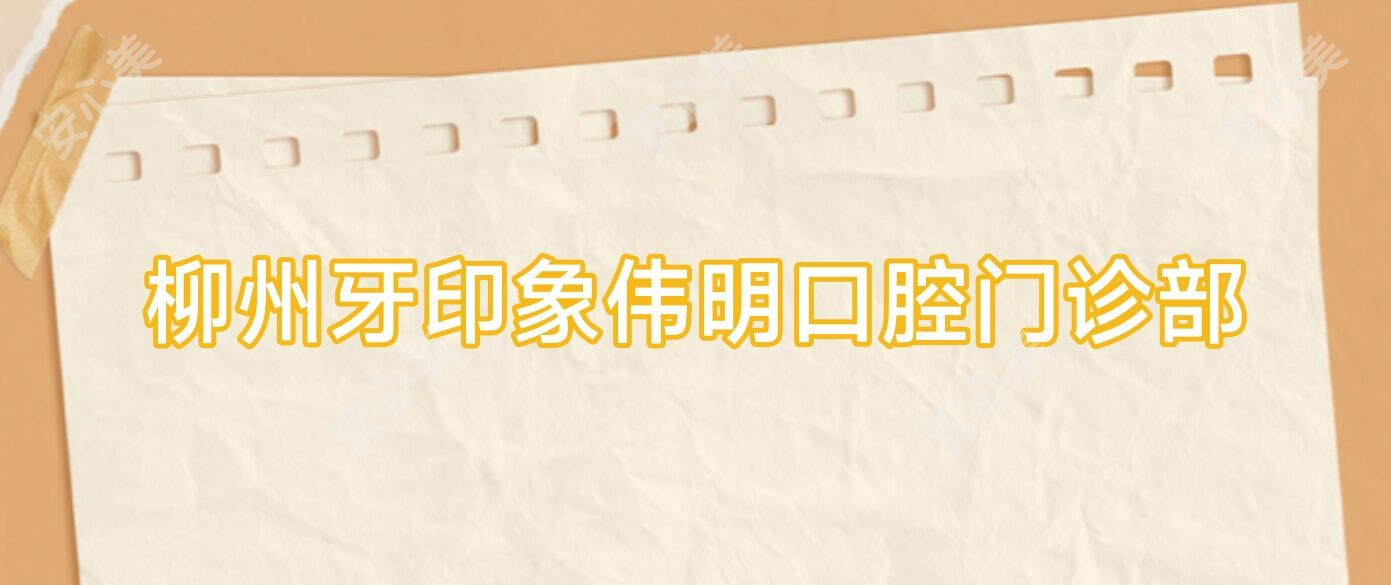 柳州牙印象伟明口腔门诊部