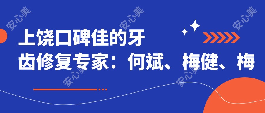上饶口碑佳的牙齿修复医生:何斌、梅健、梅啸寒,精通即刻种植牙、拔智齿及口腔种植