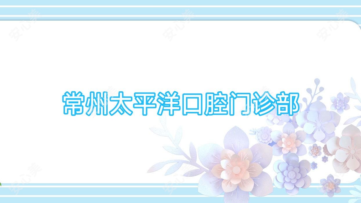 常州太平洋口腔门诊部