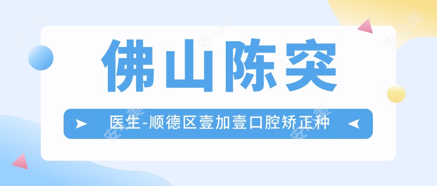 佛山陈突医生-顺德区壹加壹口腔矫正种植修复医生