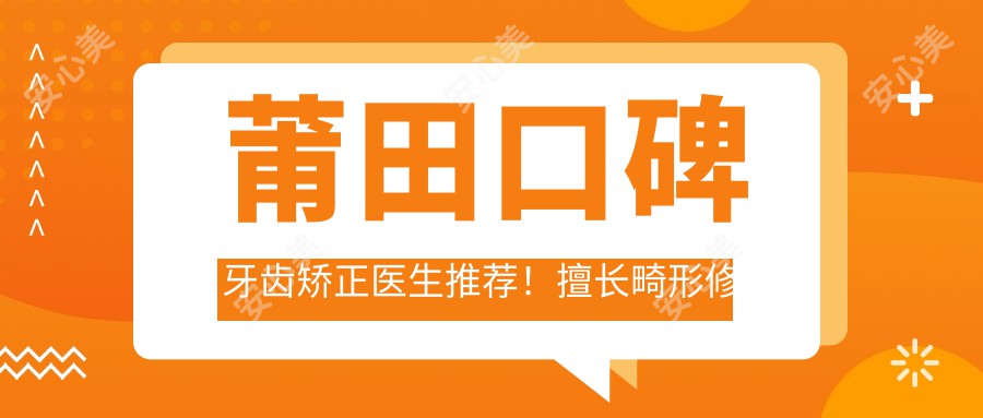 莆田口碑牙齿矫正医生推荐!擅长畸形修复、美白,方案全解析!