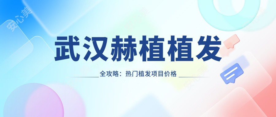 武汉赫植植发全攻略:热门植发项目价格大揭秘
