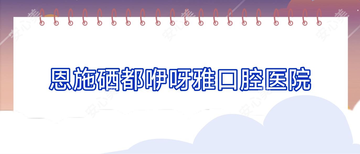 恩施硒都咿呀雅口腔医院
