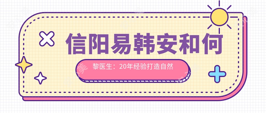 信阳易韩安和何黎医生:20年经验打造自然双眼皮隆鼻美胸