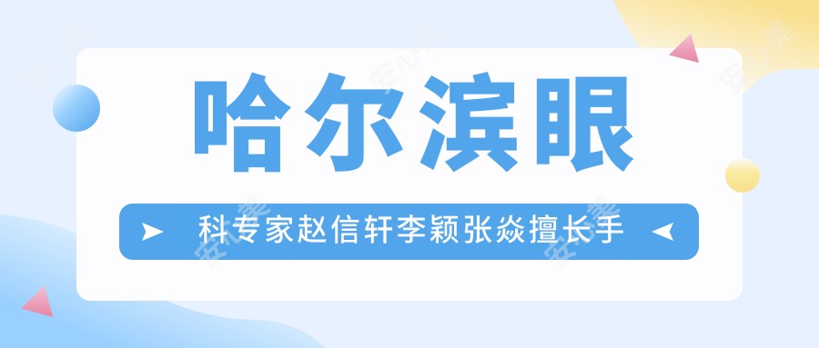 哈尔滨眼科医生赵信轩李颖张焱擅长手术,白内障全飞秒近视矫正疗效如何?