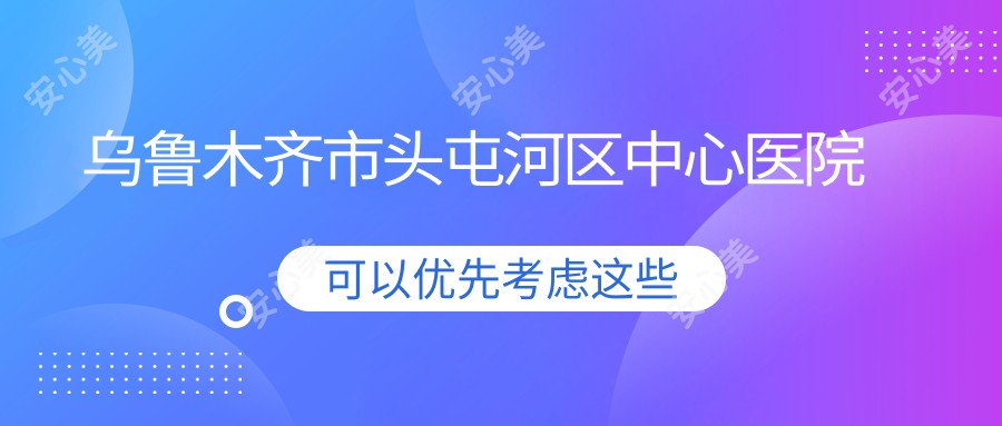 乌鲁木齐市头屯河区中心医院