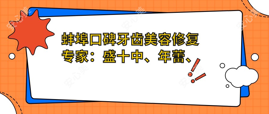 蚌埠口碑牙齿美容修复医生：盛十中、年蕾、朱炳军，精通牙体牙髓治疗、根管治疗及牙齿矫正
