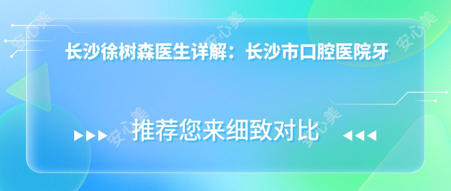 长沙徐树森医生详解:长沙市口腔医院牙齿矫正与正畸医生
