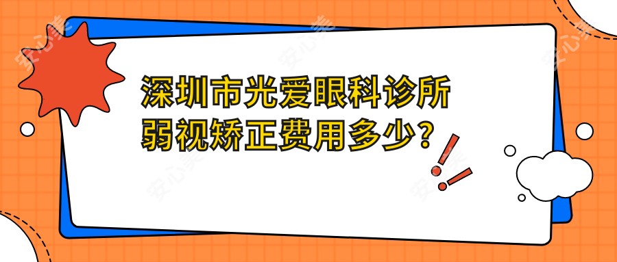 深圳市光爱眼科诊所弱视矫正费用多少？斜视手术8K+ 近视激光1W2+ 角膜塑形镜6K+
