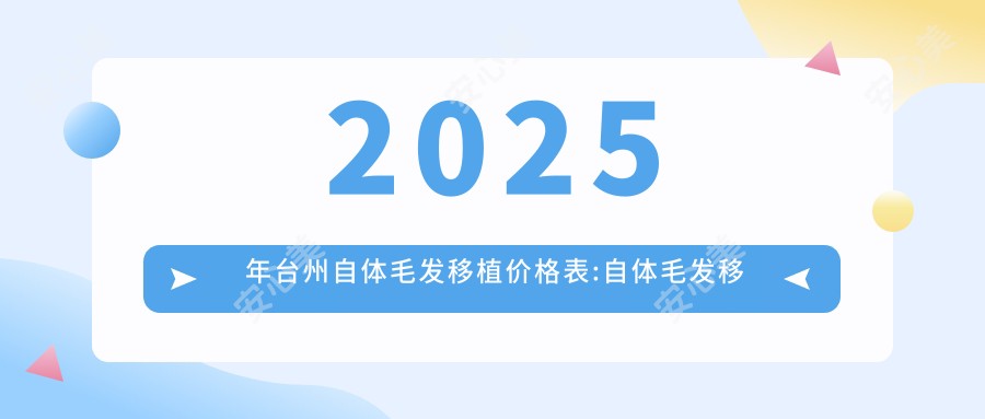 2025年台州自体毛发移植价格表:自体毛发移植12898+发际线植发4.5千+TDDP植发技术8.4千+鬓角种植4千+