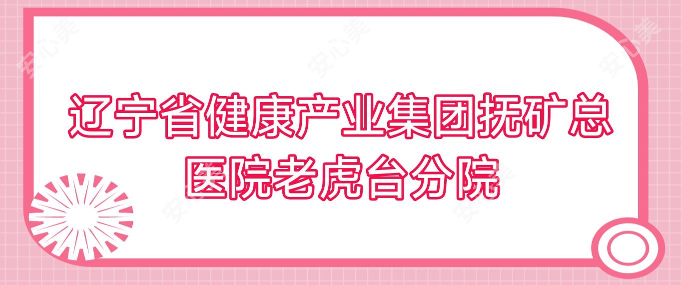 辽宁省健康产业集团抚矿总医院老虎台分院