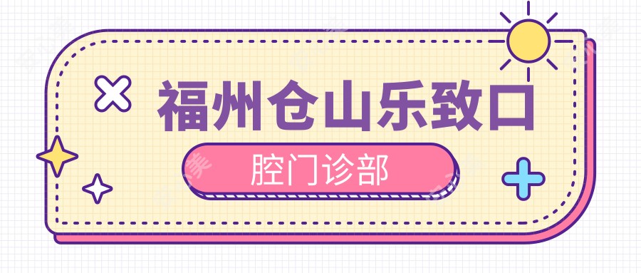 福州仓山乐致口腔门诊部