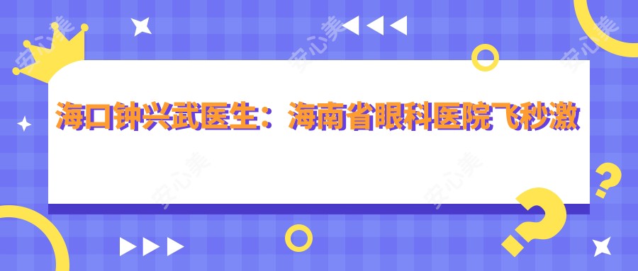 海口钟兴武医生:海南省眼科医院飞秒激光与ICL近视矫正医生
