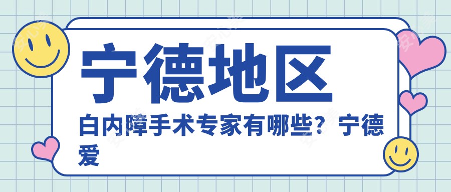 宁德地区白内障手术医生有哪些?宁德爱尔眼科宋晏平与华厦眼科林宽添备受推崇