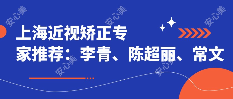 上海近视矫正医生推荐:李青、陈超丽、常文擅长全飞秒手术