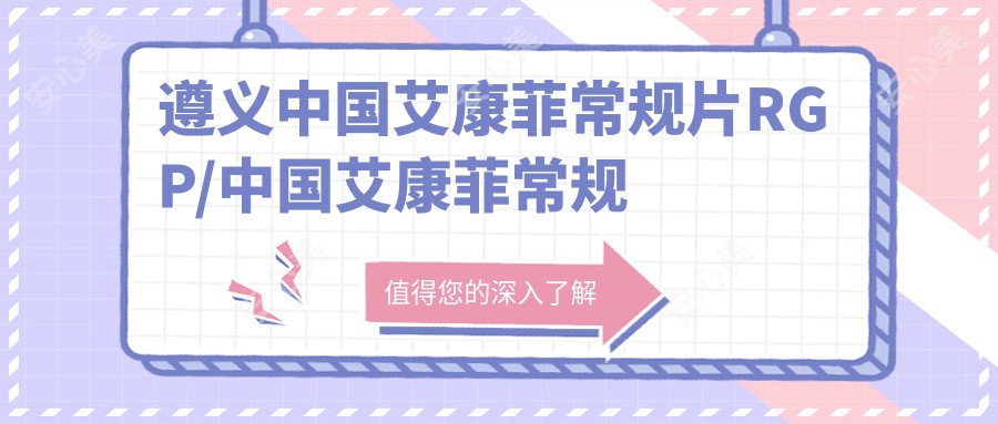 遵义国内艾康菲常规片RGP/国内艾康菲常规片RGP价格明细概览表(2025遵义国内艾康菲常规片RGP国内艾康菲常规片RGP均价为：960元)