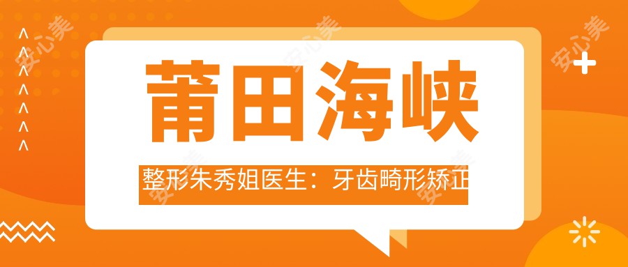 莆田海峡整形朱秀姐医生:牙齿畸形矫正与冷光美白医生