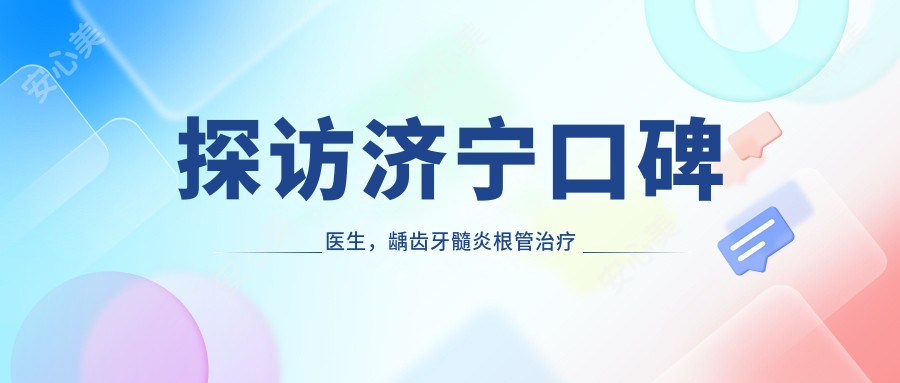 探访济宁口碑医生，龋齿牙髓炎根管治疗技术精细