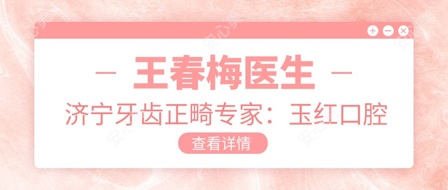 王春梅医生济宁牙齿正畸医生:玉红口腔医生10余年经验+上万实例好评