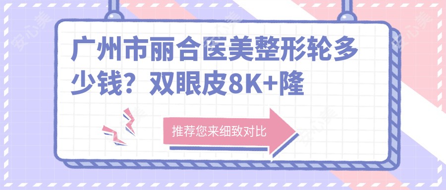 广州市丽合医美整形轮多少钱?双眼皮8K+隆鼻1.5W+皮肤管理5K+