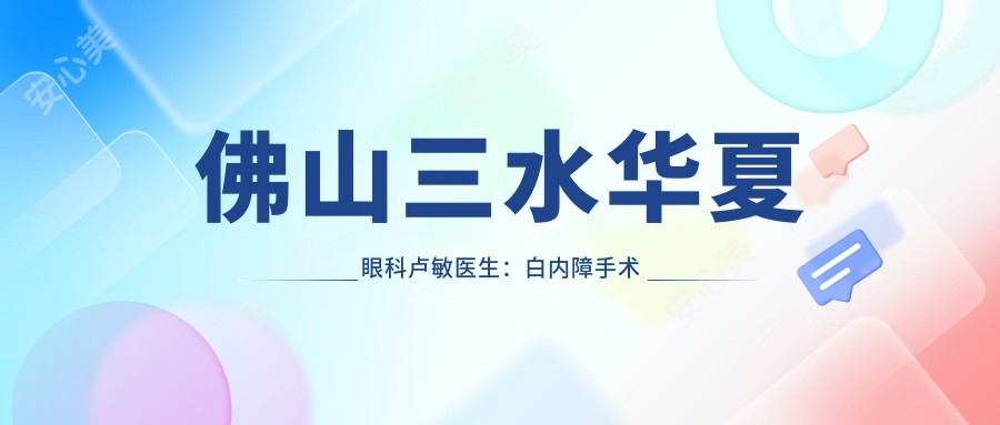 佛山三水华夏眼科卢敏医生：白内障手术医生及医院特色诊疗解析