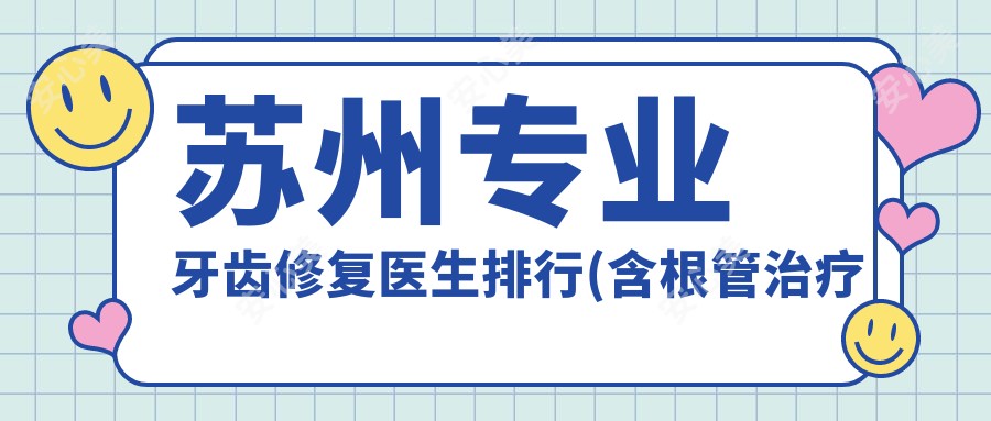 苏州牙齿修复医生排行(含根管治疗即刻种植)_看牙优选