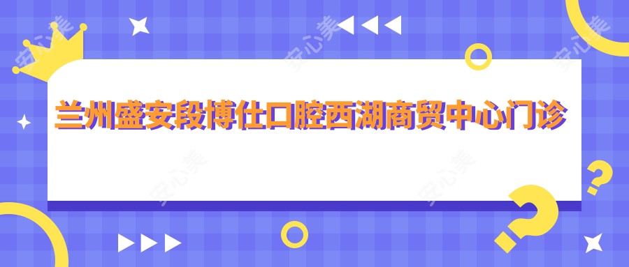 兰州盛安段博仕口腔西湖商贸中心门诊部