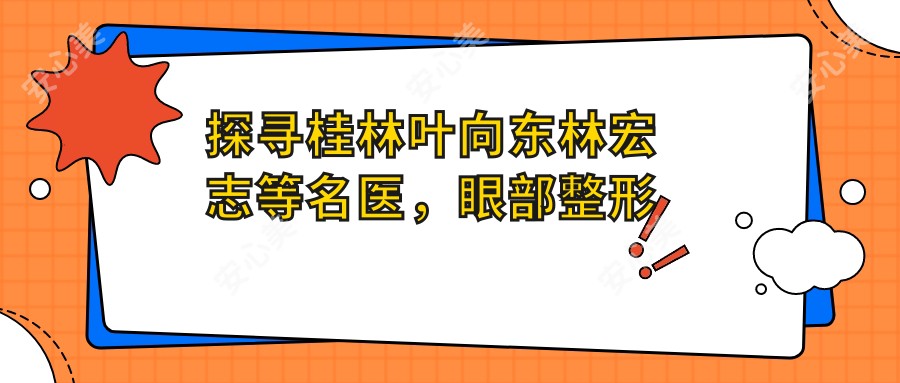 探寻桂林叶向东林宏志等名医,眼部整形及近视防控技术获赞