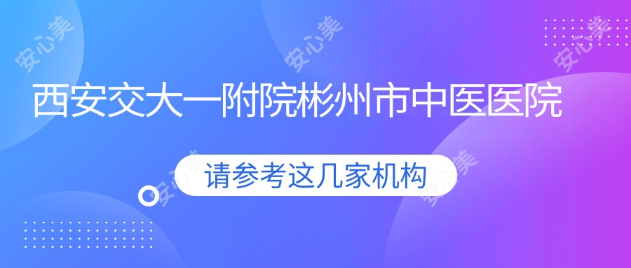 西安交大一附院彬州市中医医院