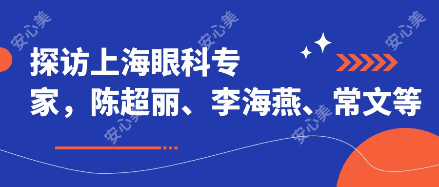 探访上海眼科医生,陈超丽、李海燕、常文等医生助您告别白内障与近视