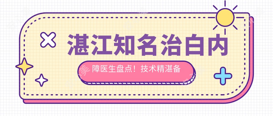 湛江有名治白内障医生盘点！技术精细备受好评！