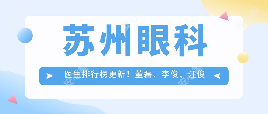 苏州眼科医生排行榜更新!董磊、李俊、汪俊精细技艺带领眼部整形新风尚!
