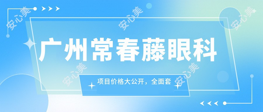 广州常春藤眼科项目价格大公开,多面套餐低至8800元起