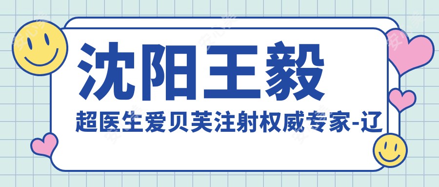 沈阳王毅超医生爱贝芙注射有名医生-辽宁曙光整形外科医院面部年轻化详解