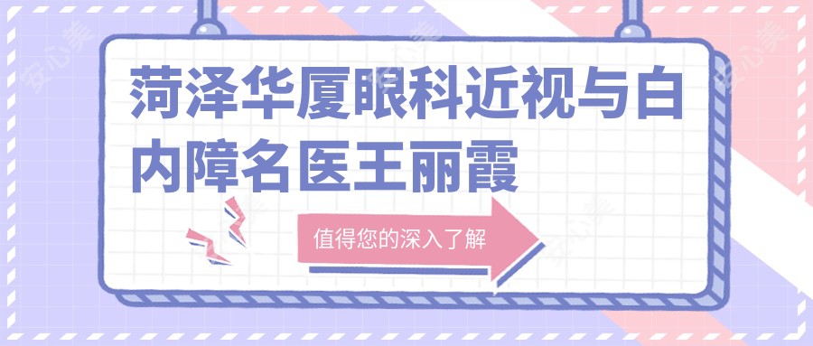 菏泽华厦眼科近视与白内障名医王丽霞王雷测评,ICL与超声乳化手术备受赞誉