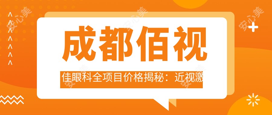 成都佰视佳眼科全项目价格揭秘:近视激光、白内障手术等热门眼科项目费用一览