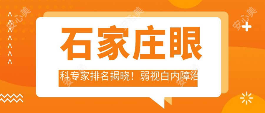石家庄眼科医生排名揭晓!弱视白内障治疗,推荐,医院地址详情一网打尽!