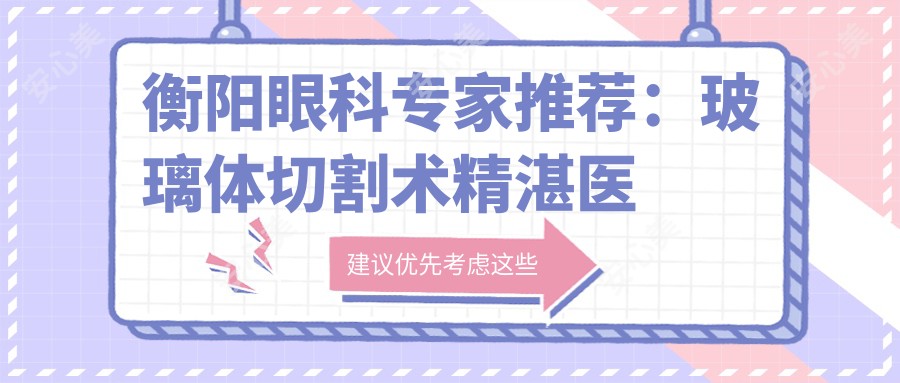 衡阳眼科医生推荐:玻璃体切割术精细医生信息一览