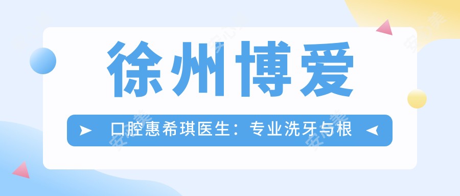 徐州博爱口腔惠希琪医生:洗牙与根管治疗修复医生坐诊泉山区