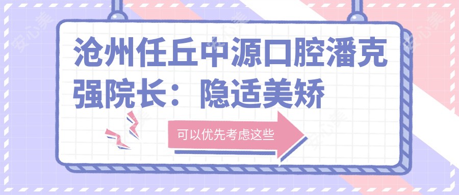 沧州任丘中源口腔潘克强院长:隐适美矫正医生与郑州大学口腔医学背景解析