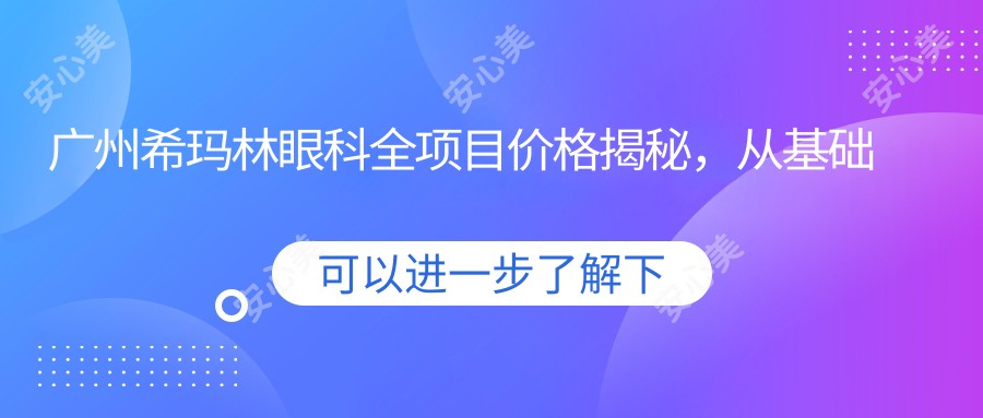 广州希玛林眼科全项目价格揭秘，从基础到特色多面覆盖，费用2800元起