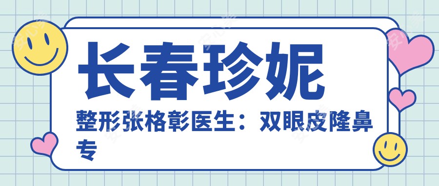 长春珍妮整形张格彰医生:双眼皮隆鼻医生,韩国进修经验比较丰富