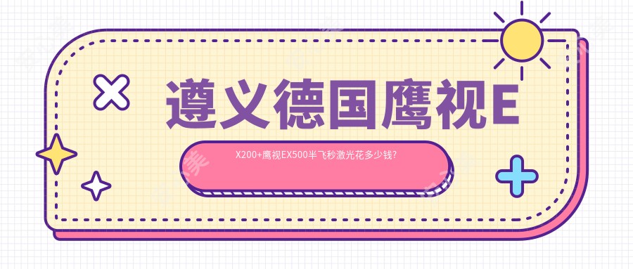 遵义德国鹰视EX200+鹰视EX500半飞秒激光花多少钱?遵义德国蔡司个性化定制半飞秒/德国蔡司smile3.0半飞秒激光/德国蔡司3.0+蔡司mel90半飞秒激光收费偏低