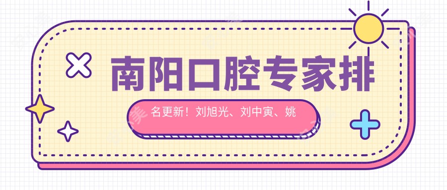 南阳口腔医生排名更新!刘旭光、刘中寅、姚遥精细技艺带领牙齿修复新风尚!