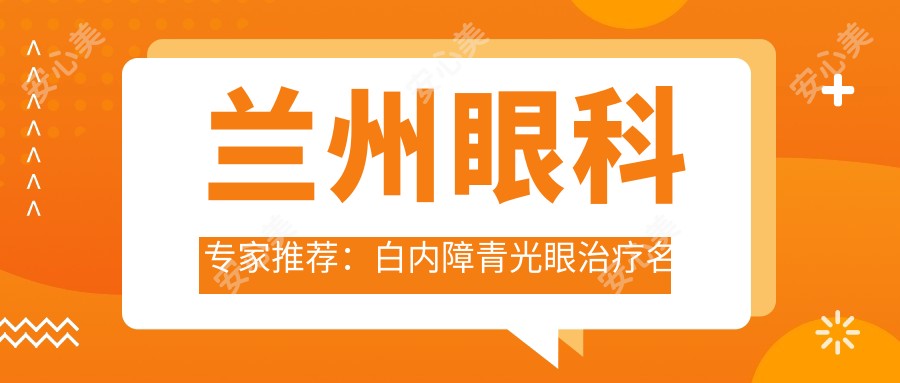 兰州眼科医生推荐:白内障青光眼治疗名医榜单