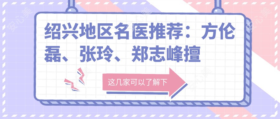 绍兴地区名医推荐:方伦磊、张玲、郑志峰擅长面部年轻化项目